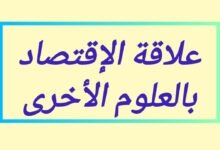 تعريف الإقتصاد والعلاقة بين علم الإقتصاد والعلوم الأخرى وأهمية علم الإقتصاد