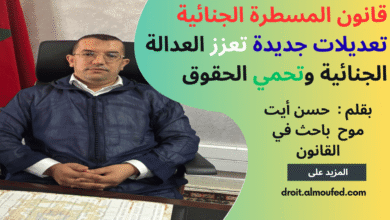 قانون المسطرة الجنائية : تعديلات جديدة تعزز العدالة  الجنائية وتحمي الحقوق